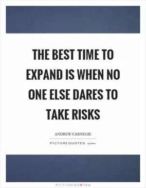 The best time to expand is when no one else dares to take risks Picture Quote #1