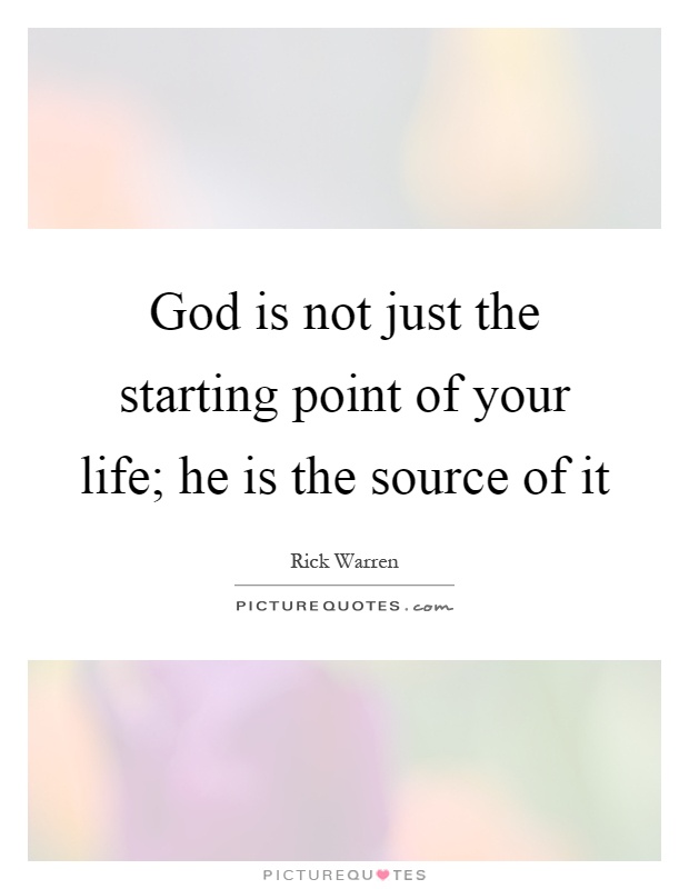 God is not just the starting point of your life; he is the source of it Picture Quote #1