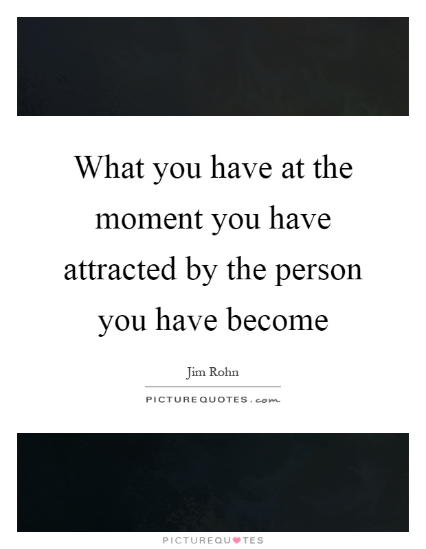 What you have at the moment you have attracted by the person you have become Picture Quote #1