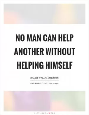 No man can help another without helping himself Picture Quote #1