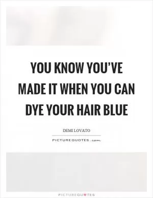 You know you’ve made it when you can dye your hair blue Picture Quote #1