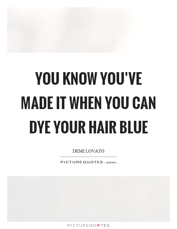You know you've made it when you can dye your hair blue Picture Quote #1