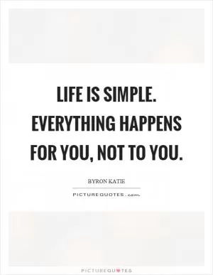 Life is simple. Everything happens for you, not to you Picture Quote #1