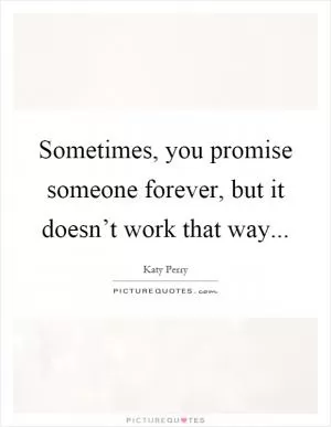 Sometimes, you promise someone forever, but it doesn’t work that way Picture Quote #1
