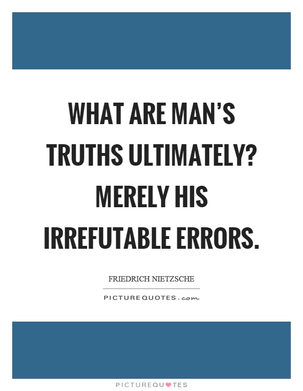 What are man's truths ultimately? Merely his irrefutable errors Picture Quote #1