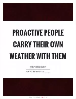 Proactive people carry their own weather with them Picture Quote #1