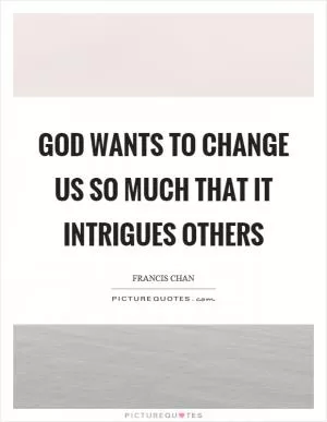 God wants to change us so much that it intrigues others Picture Quote #1