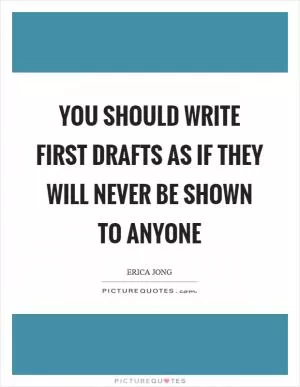 You should write first drafts as if they will never be shown to anyone Picture Quote #1