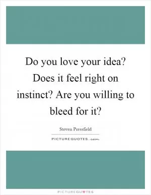 Do you love your idea? Does it feel right on instinct? Are you willing to bleed for it? Picture Quote #1