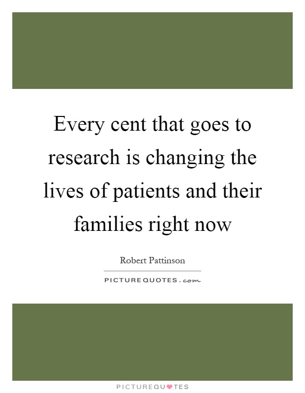 Every cent that goes to research is changing the lives of patients and their families right now Picture Quote #1
