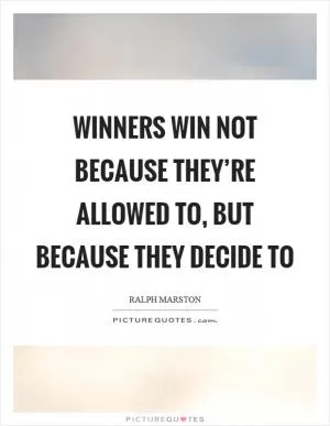 Winners win not because they’re allowed to, but because they decide to Picture Quote #1