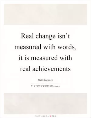 Real change isn’t measured with words, it is measured with real achievements Picture Quote #1