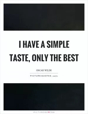 I have a simple taste, only the best Picture Quote #1