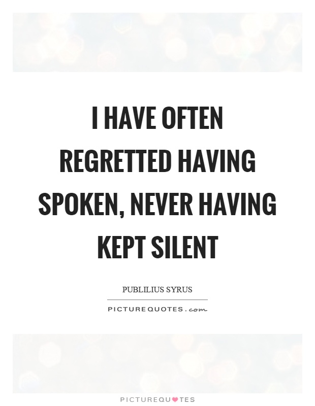 I have often regretted having spoken, never having kept silent Picture Quote #1
