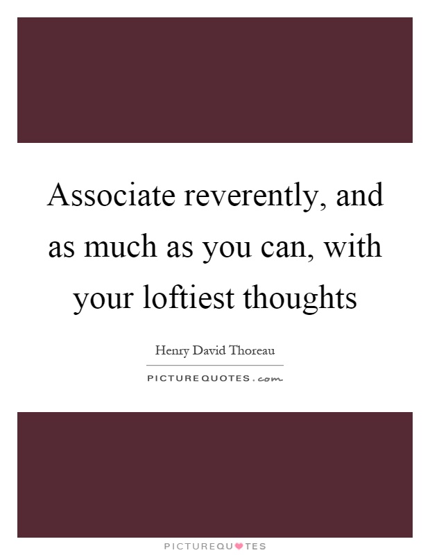 Associate reverently, and as much as you can, with your loftiest thoughts Picture Quote #1