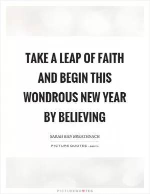 Take a leap of faith and begin this wondrous new year by believing Picture Quote #1