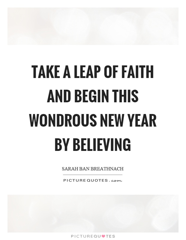 Take a leap of faith and begin this wondrous new year by believing Picture Quote #1