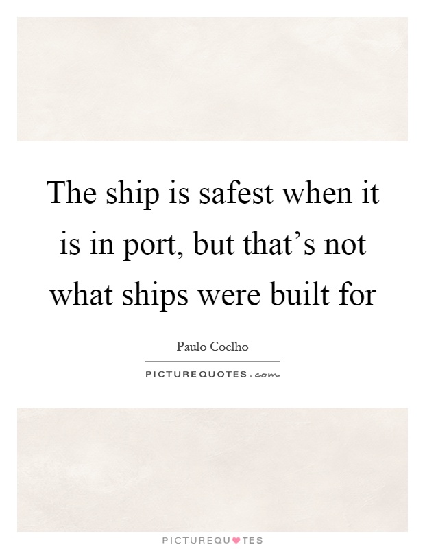 The ship is safest when it is in port, but that's not what ships were built for Picture Quote #1