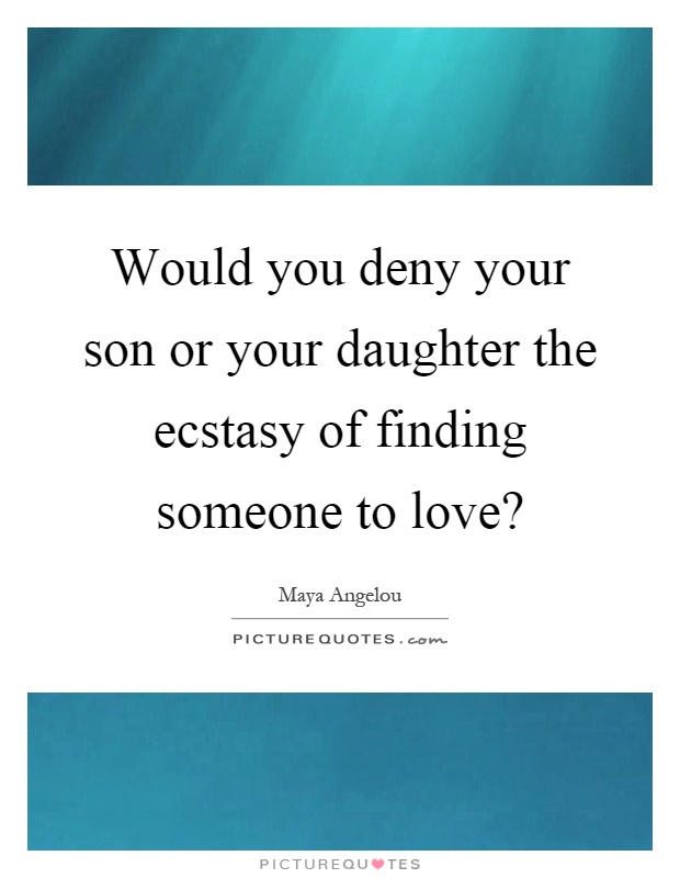 Would you deny your son or your daughter the ecstasy of finding someone to love? Picture Quote #1