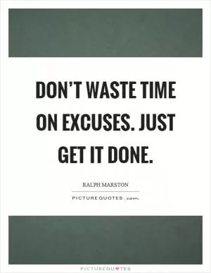 Don’t waste time on excuses. Just get it done Picture Quote #1