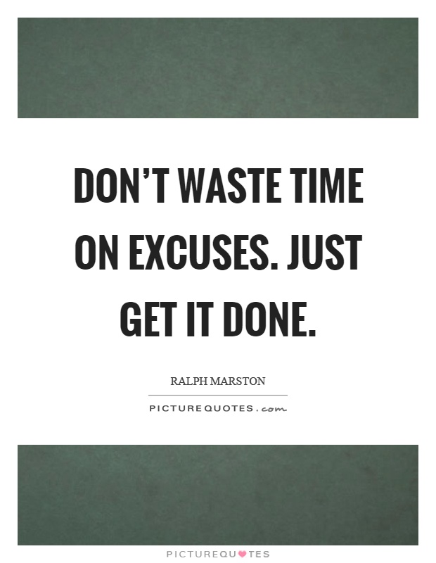 Don't waste time on excuses. Just get it done Picture Quote #1