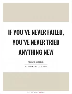 If you’ve never failed, you’ve never tried anything new Picture Quote #1