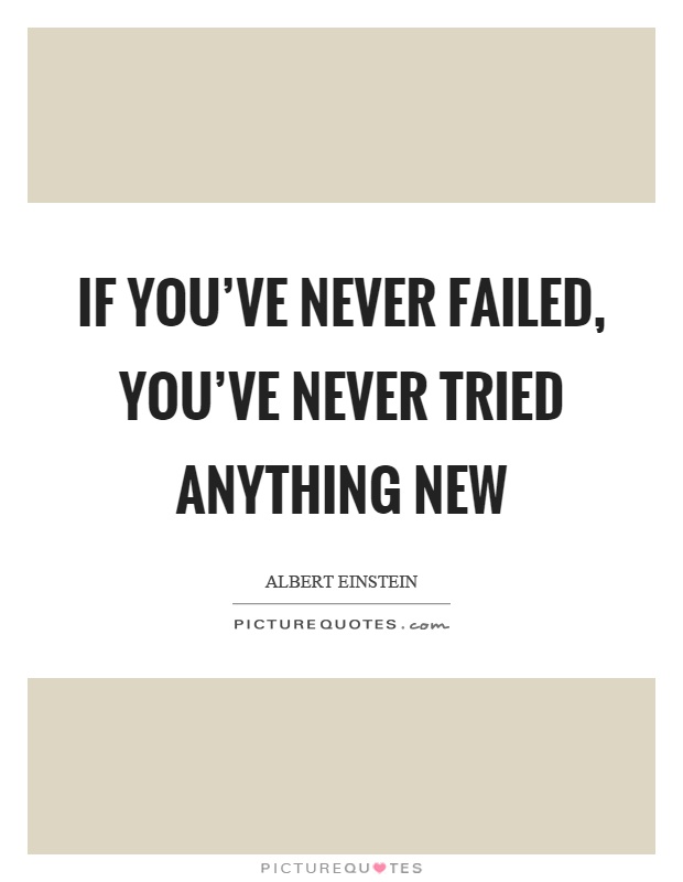If you've never failed, you've never tried anything new Picture Quote #1