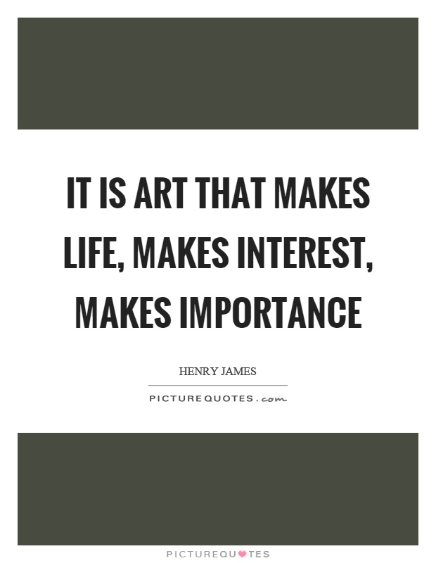 It is art that makes life, makes interest, makes importance Picture Quote #1