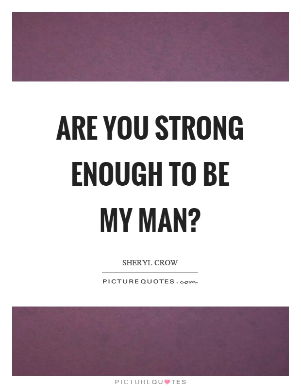 Are you strong enough to be my man? Picture Quote #1