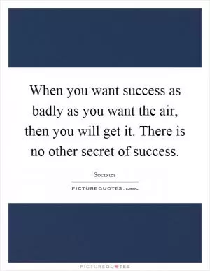 When you want success as badly as you want the air, then you will get it. There is no other secret of success Picture Quote #1
