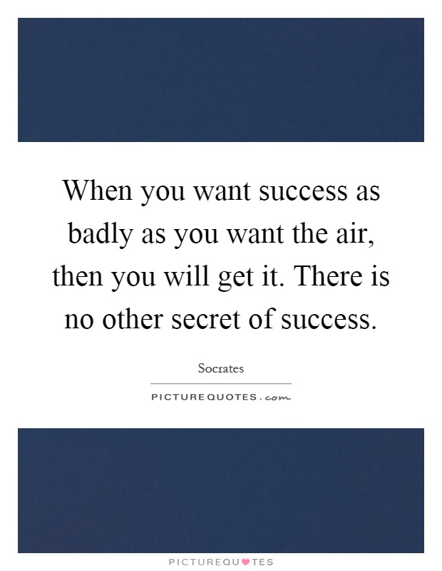 When you want success as badly as you want the air, then you will get it. There is no other secret of success Picture Quote #1