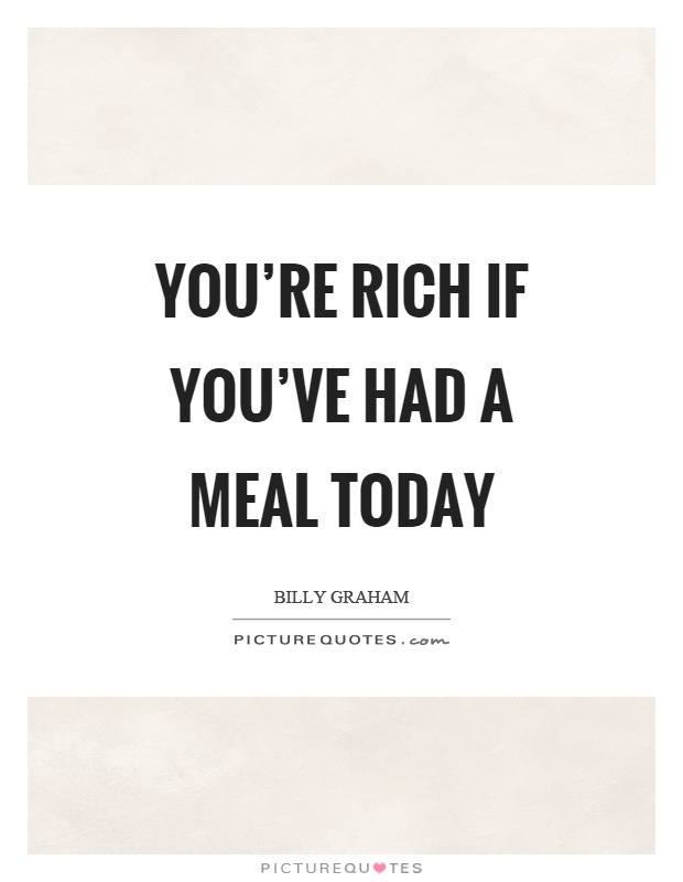 You're rich if you've had a meal today Picture Quote #1