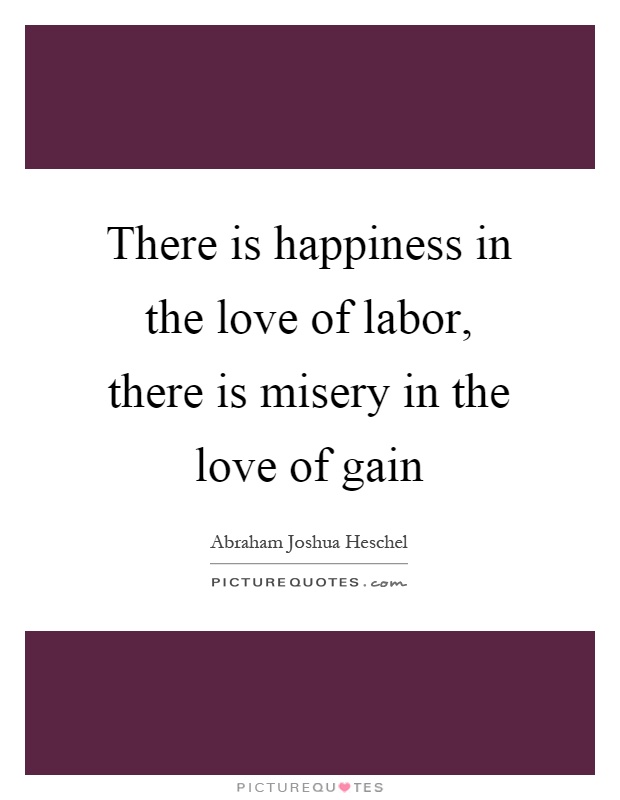 There is happiness in the love of labor, there is misery in the love of gain Picture Quote #1