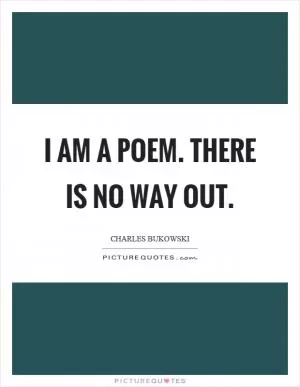 I am a poem. There is no way out Picture Quote #1