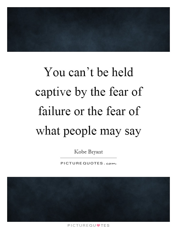 You can't be held captive by the fear of failure or the fear of what people may say Picture Quote #1