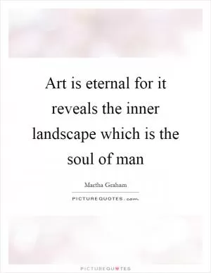 Art is eternal for it reveals the inner landscape which is the soul of man Picture Quote #1