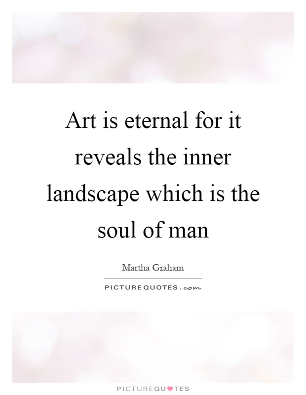Art is eternal for it reveals the inner landscape which is the soul of man Picture Quote #1