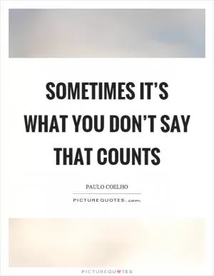 Sometimes it’s what you don’t say that counts Picture Quote #1