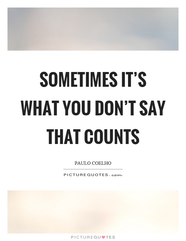 Sometimes it's what you don't say that counts Picture Quote #1