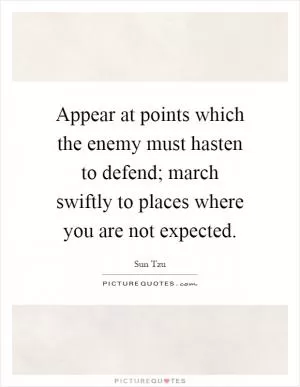 Appear at points which the enemy must hasten to defend; march swiftly to places where you are not expected Picture Quote #1