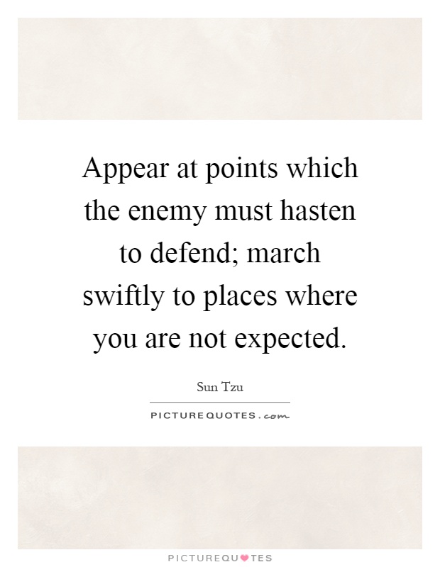 Appear at points which the enemy must hasten to defend; march swiftly to places where you are not expected Picture Quote #1