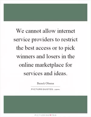We cannot allow internet service providers to restrict the best access or to pick winners and losers in the online marketplace for services and ideas Picture Quote #1