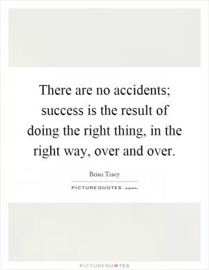 There are no accidents; success is the result of doing the right thing, in the right way, over and over Picture Quote #1