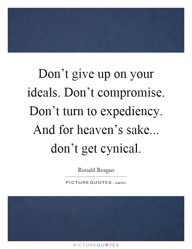 Don't give up on your ideals. Don't compromise. Don't turn to expediency. And for heaven's sake... don't get cynical Picture Quote #1