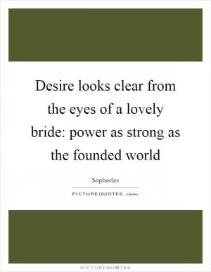 Desire looks clear from the eyes of a lovely bride: power as strong as the founded world Picture Quote #1