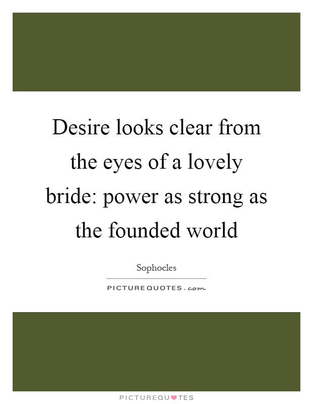 Desire looks clear from the eyes of a lovely bride: power as strong as the founded world Picture Quote #1