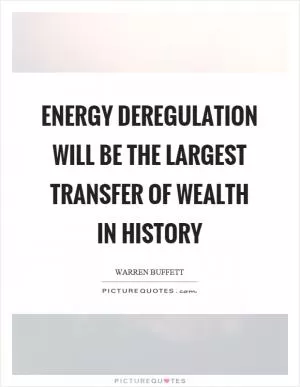 Energy deregulation will be the largest transfer of wealth in history Picture Quote #1