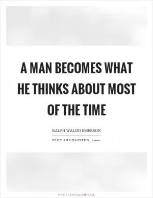 A man becomes what he thinks about most of the time Picture Quote #1