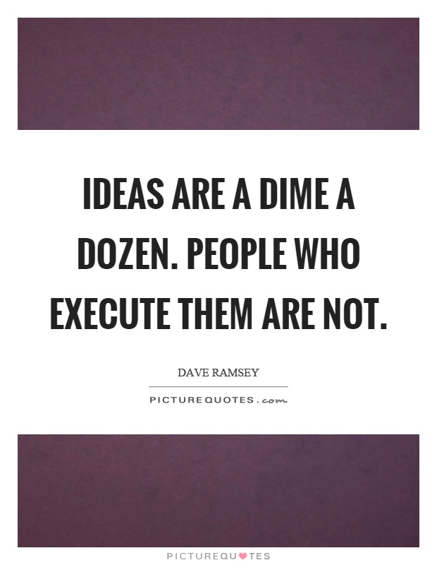 Ideas are a dime a dozen. People who execute them are not Picture Quote #1