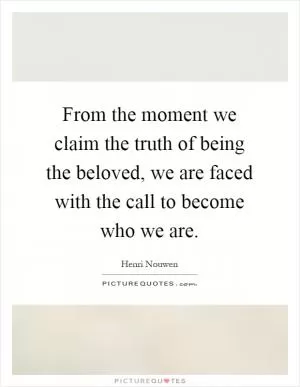 From the moment we claim the truth of being the beloved, we are faced with the call to become who we are Picture Quote #1